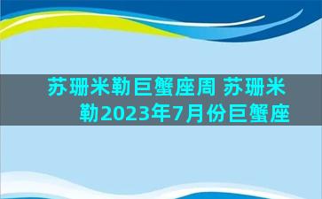 苏珊米勒巨蟹座周 苏珊米勒2023年7月份巨蟹座